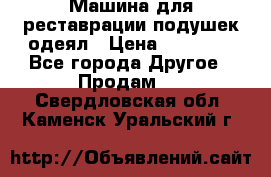 Машина для реставрации подушек одеял › Цена ­ 20 000 - Все города Другое » Продам   . Свердловская обл.,Каменск-Уральский г.